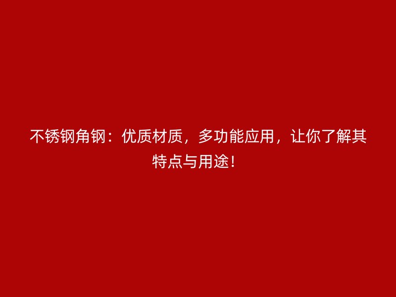 不銹鋼角鋼：優(yōu)質(zhì)材質(zhì)，多功能應(yīng)用，讓你了解其特點(diǎn)與用途！