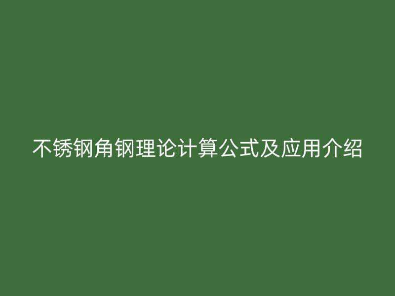 不銹鋼角鋼理論計(jì)算公式及應(yīng)用介紹
