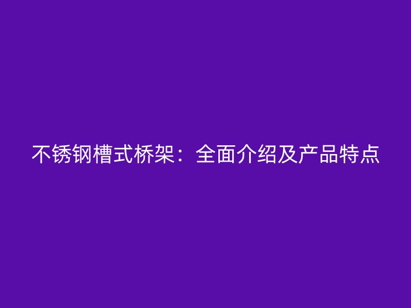 不銹鋼槽式橋架:全面介紹及產(chǎn)品特點