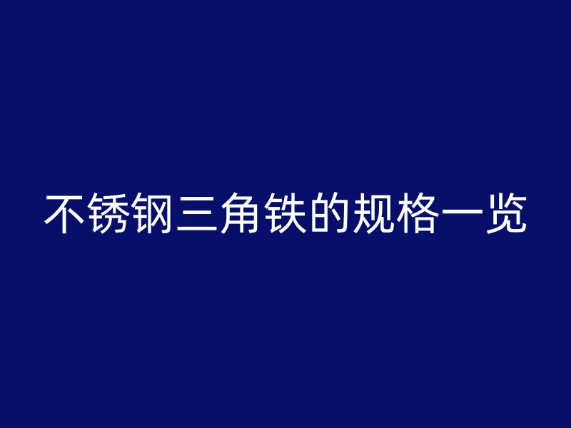 不銹鋼三角鐵的規(guī)格一覽