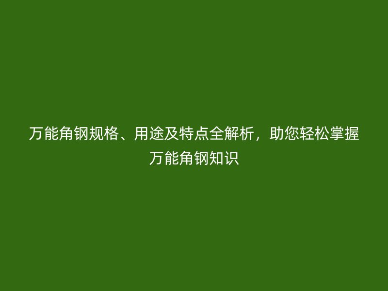 萬能角鋼規(guī)格、用途及特點全解析，助您輕松掌握萬能角鋼知識