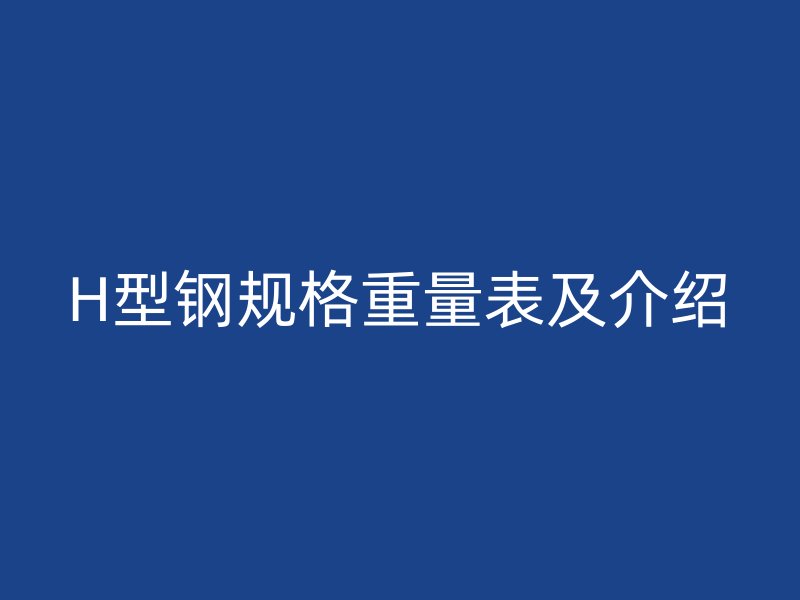 H型鋼規(guī)格重量表及介紹