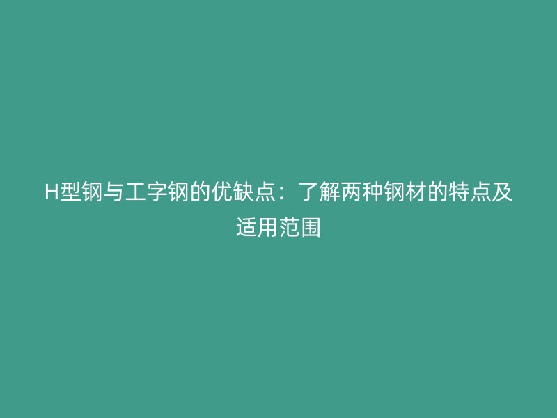 H型鋼與工字鋼的優(yōu)缺點:了解兩種鋼材的特點及適用范圍