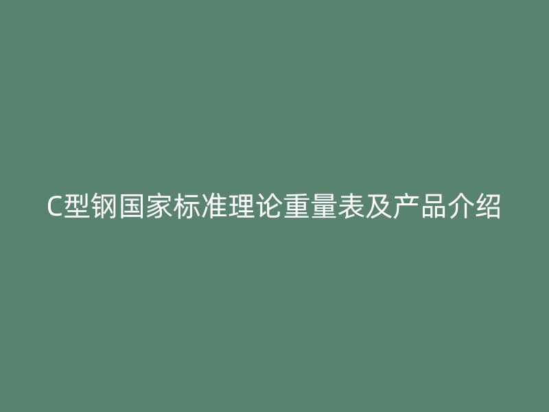 C型鋼國家標準理論重量表及產(chǎn)品介紹