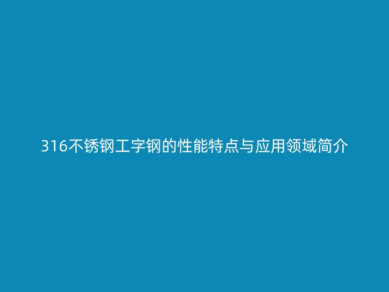 316不銹鋼工字鋼的性能特點與應用領域簡介