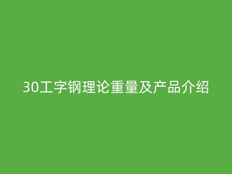 30工字鋼理論重量及產(chǎn)品介紹