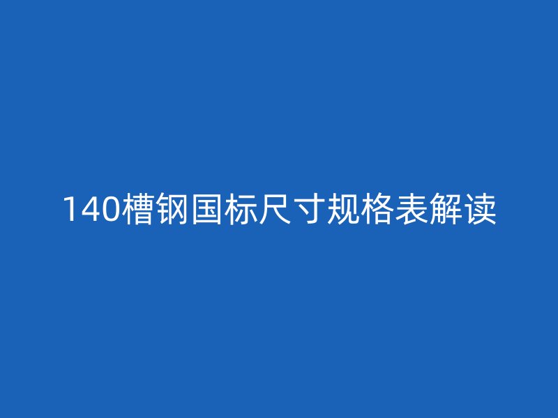 140槽鋼國標(biāo)尺寸規(guī)格表解讀