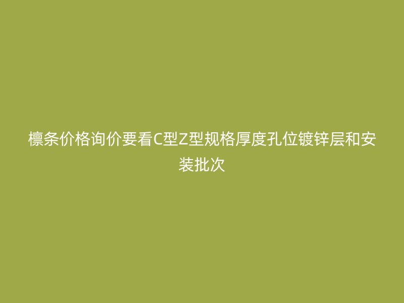 檁條價(jià)格詢價(jià)要看C型Z型規(guī)格厚度孔位鍍鋅層和安裝批次