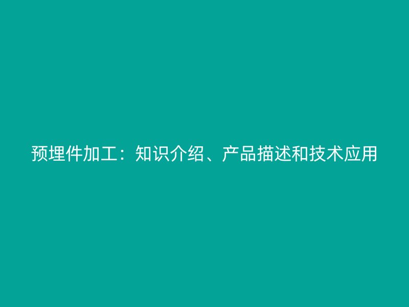 預(yù)埋件加工：知識(shí)介紹、產(chǎn)品描述和技術(shù)應(yīng)用