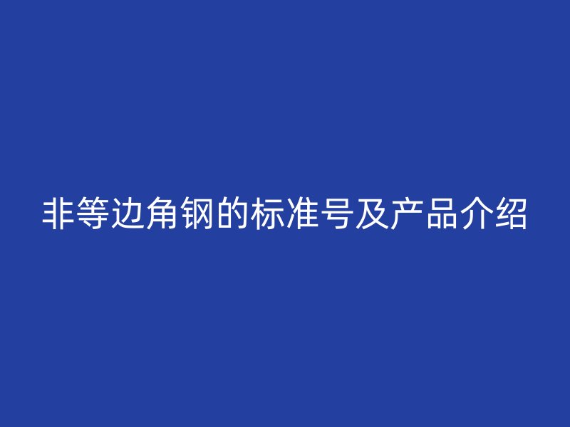 非等邊角鋼的標(biāo)準(zhǔn)號(hào)及產(chǎn)品介紹