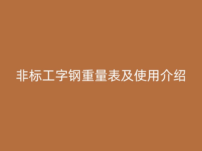 非標(biāo)工字鋼重量表及使用介紹