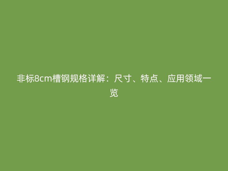 非標(biāo)8cm槽鋼規(guī)格詳解：尺寸、特點(diǎn)、應(yīng)用領(lǐng)域一覽