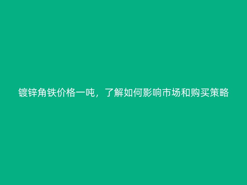 鍍鋅角鐵價(jià)格一噸，了解如何影響市場和購買策略