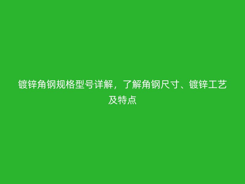 鍍鋅角鋼規(guī)格型號詳解，了解角鋼尺寸、鍍鋅工藝及特點