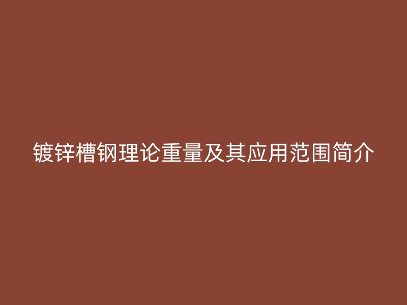 鍍鋅槽鋼理論重量及其應(yīng)用范圍簡介