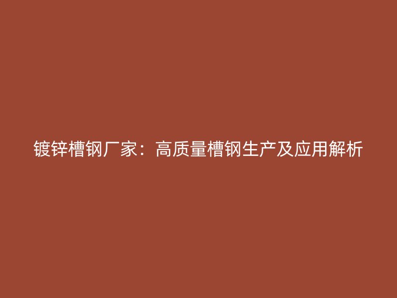 鍍鋅槽鋼廠家:高質量槽鋼生產(chǎn)及應用解析