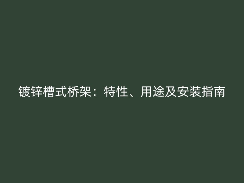 鍍鋅槽式橋架：特性、用途及安裝指南
