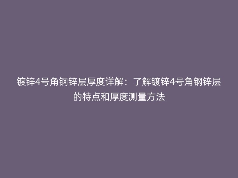 鍍鋅4號(hào)角鋼鋅層厚度詳解:了解鍍鋅4號(hào)角鋼鋅層的特點(diǎn)和厚度測(cè)量方法