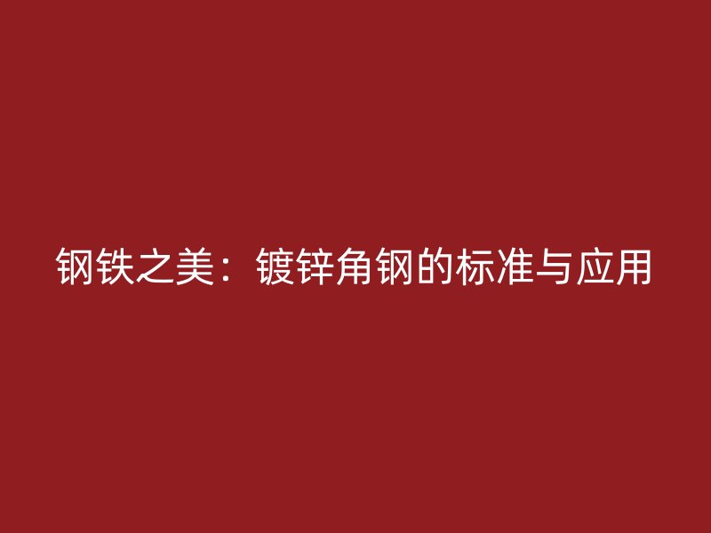 鋼鐵之美:鍍鋅角鋼的標(biāo)準(zhǔn)與應(yīng)用