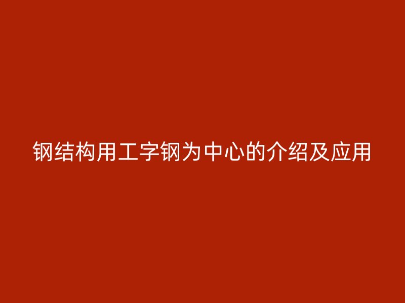 鋼結(jié)構(gòu)用工字鋼為中心的介紹及應(yīng)用