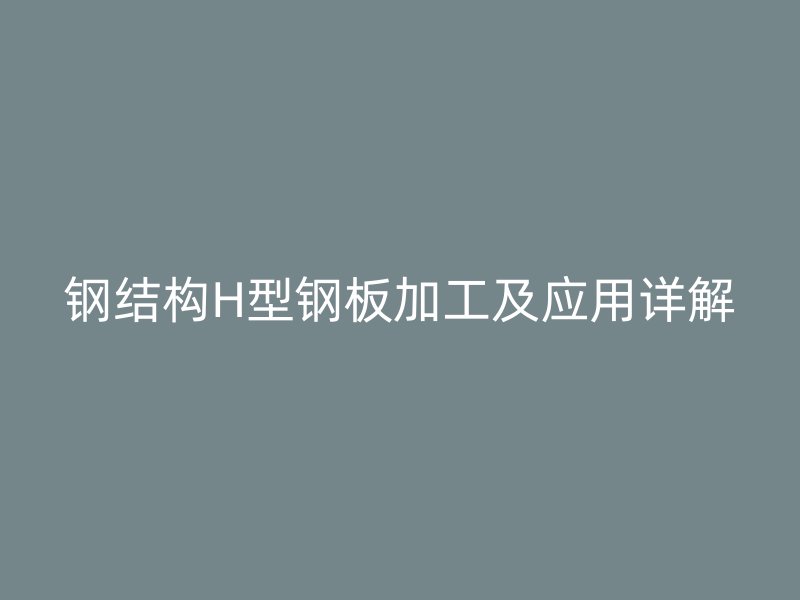 鋼結(jié)構(gòu)H型鋼板加工及應(yīng)用詳解