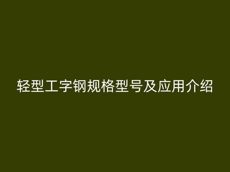 輕型工字鋼規(guī)格型號及應用介紹