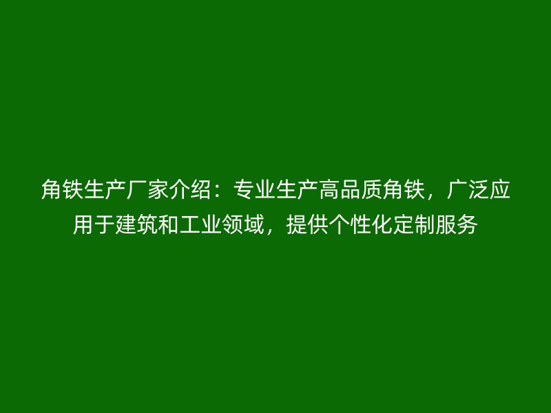 角鐵生產(chǎn)廠家介紹：專業(yè)生產(chǎn)高品質(zhì)角鐵，廣泛應(yīng)用于建筑和工業(yè)領(lǐng)域，提供個性化定制服務(wù)