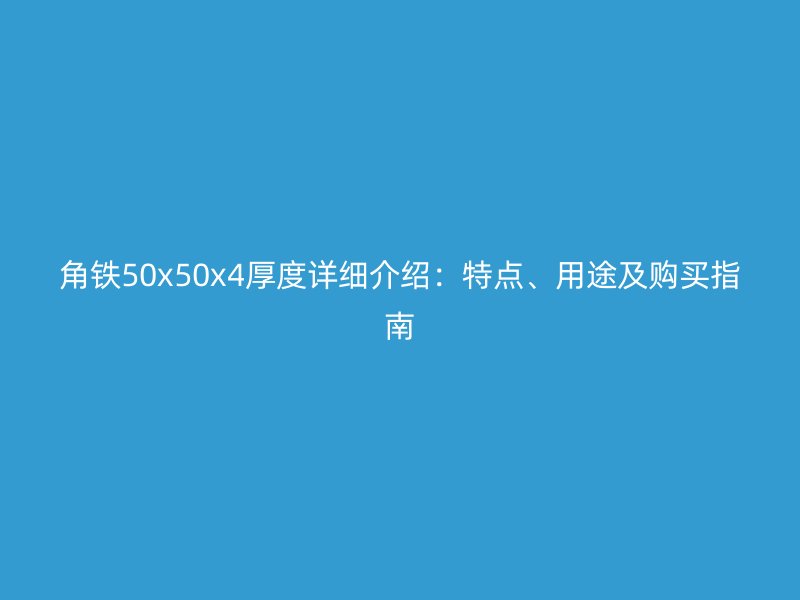 角鐵50x50x4厚度詳細(xì)介紹：特點(diǎn)、用途及購(gòu)買指南