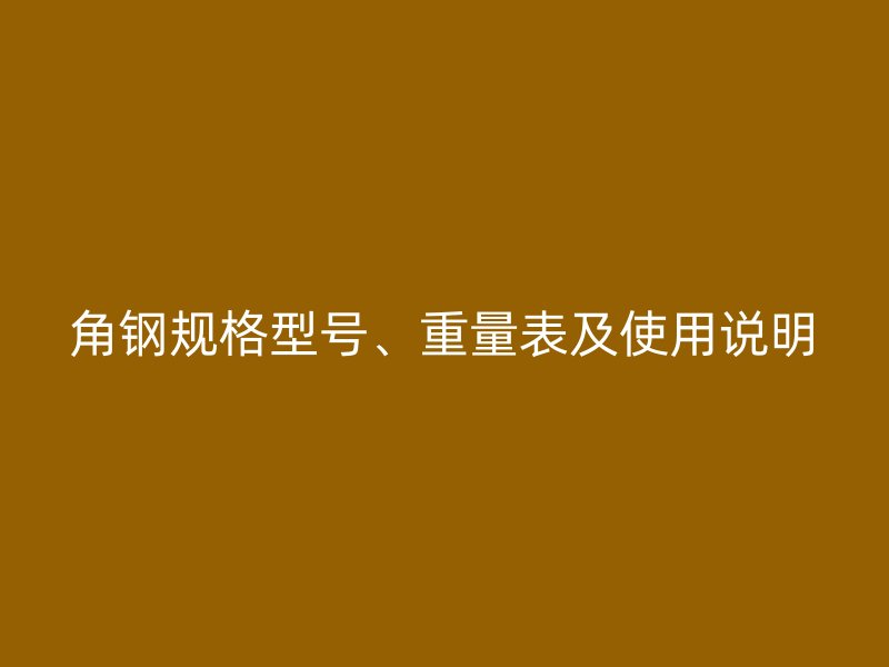 角鋼規(guī)格型號(hào)、重量表及使用說明