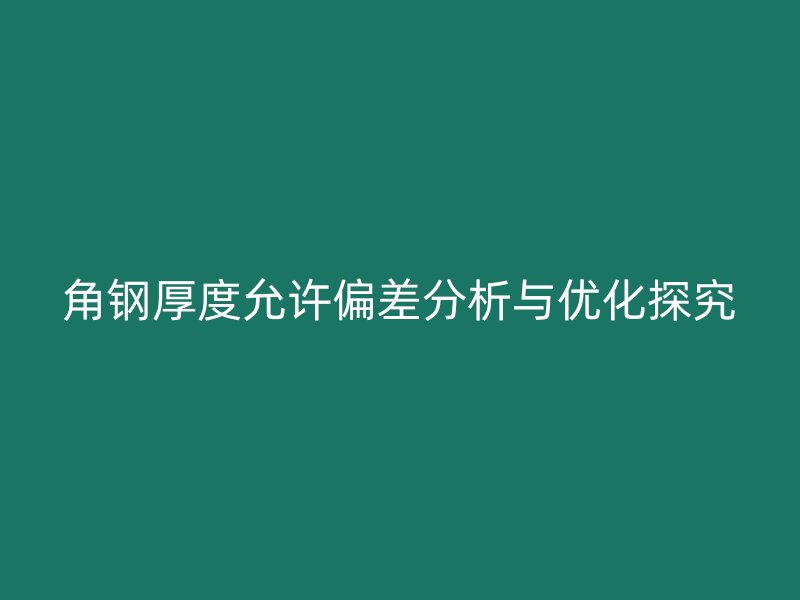 角鋼厚度允許偏差分析與優(yōu)化探究