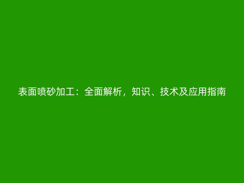 表面噴砂加工：全面解析，知識、技術及應用指南