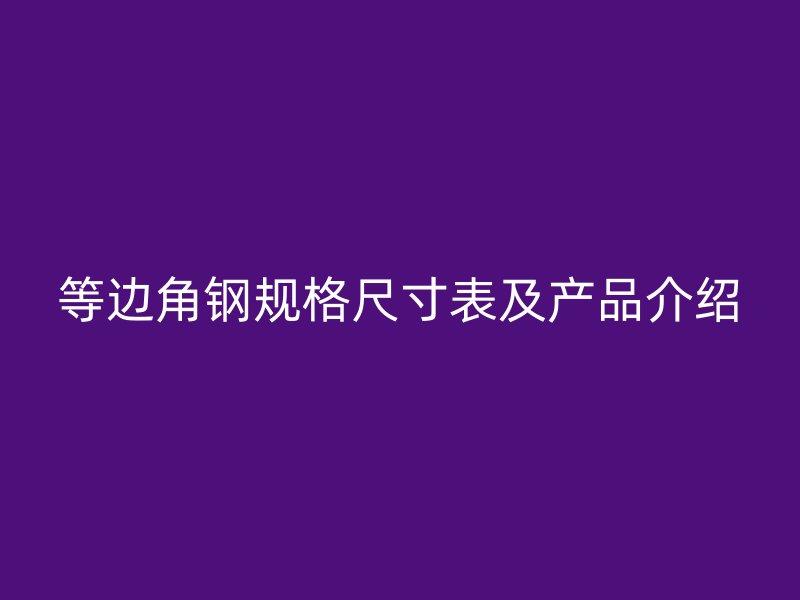 等邊角鋼規(guī)格尺寸表及產(chǎn)品介紹
