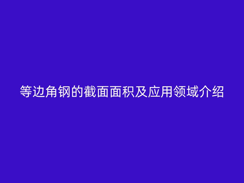 等邊角鋼的截面面積及應用領域介紹