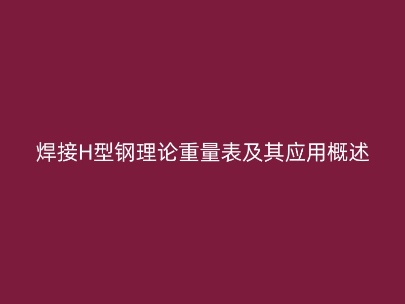 焊接H型鋼理論重量表及其應(yīng)用概述
