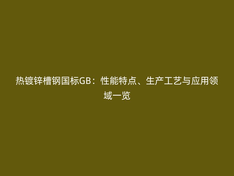 熱鍍鋅槽鋼國標(biāo)GB：性能特點(diǎn)、生產(chǎn)工藝與應(yīng)用領(lǐng)域一覽