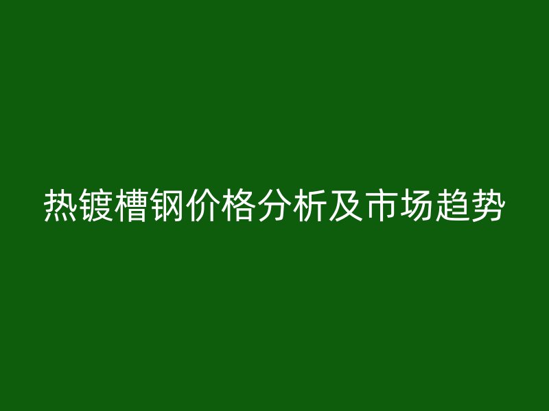 熱鍍槽鋼價格分析及市場趨勢