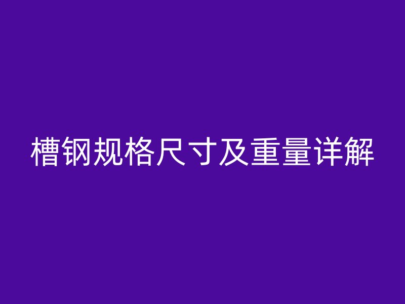 槽鋼規(guī)格尺寸及重量詳解
