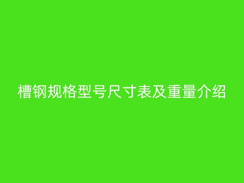 槽鋼規(guī)格型號(hào)尺寸表及重量介紹
