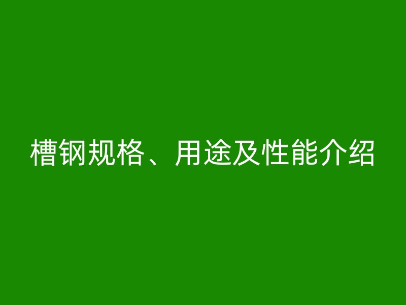 槽鋼規(guī)格、用途及性能介紹
