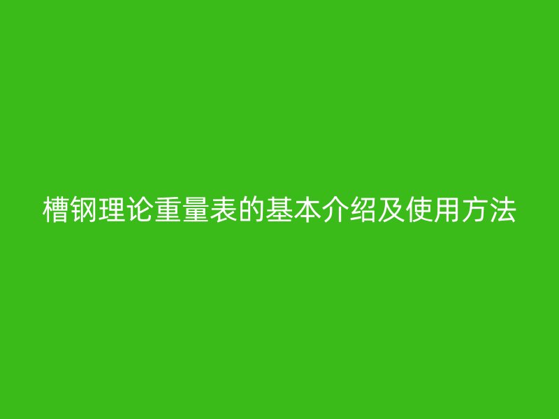 槽鋼理論重量表的基本介紹及使用方法