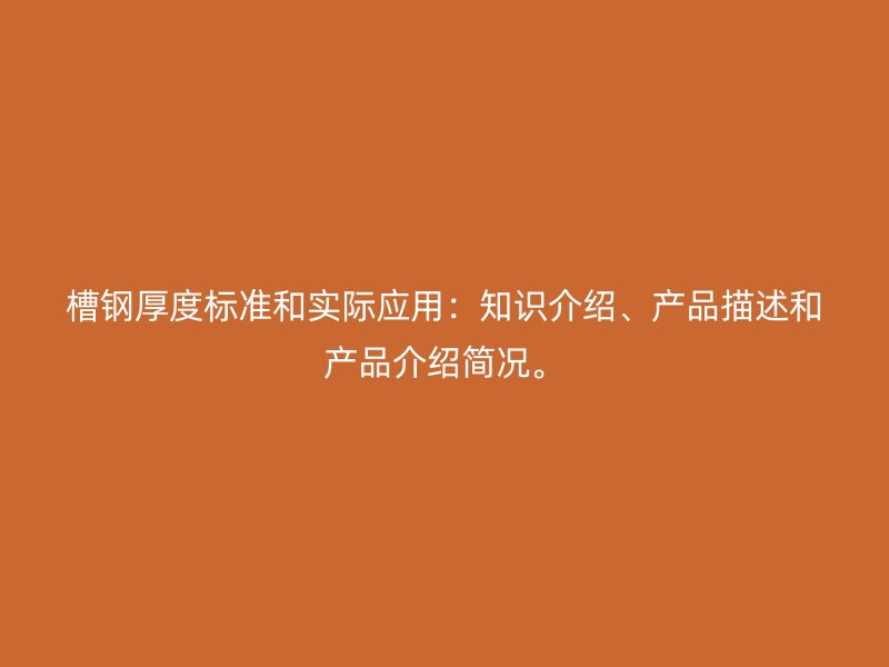 槽鋼厚度標(biāo)準(zhǔn)和實(shí)際應(yīng)用：知識(shí)介紹、產(chǎn)品描述和產(chǎn)品介紹簡況。