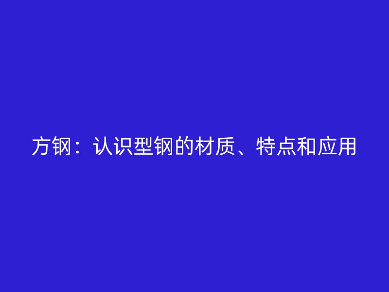 方鋼：認識型鋼的材質(zhì)、特點和應(yīng)用