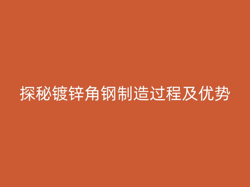 探秘鍍鋅角鋼制造過程及優(yōu)勢(shì)