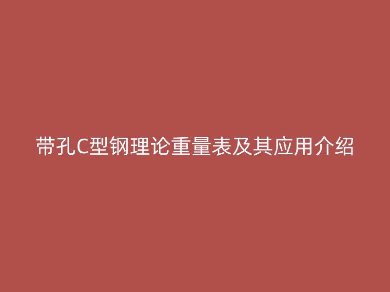 帶孔C型鋼理論重量表及其應用介紹