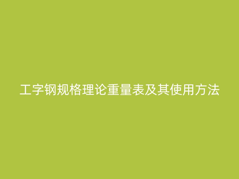 工字鋼規(guī)格理論重量表及其使用方法