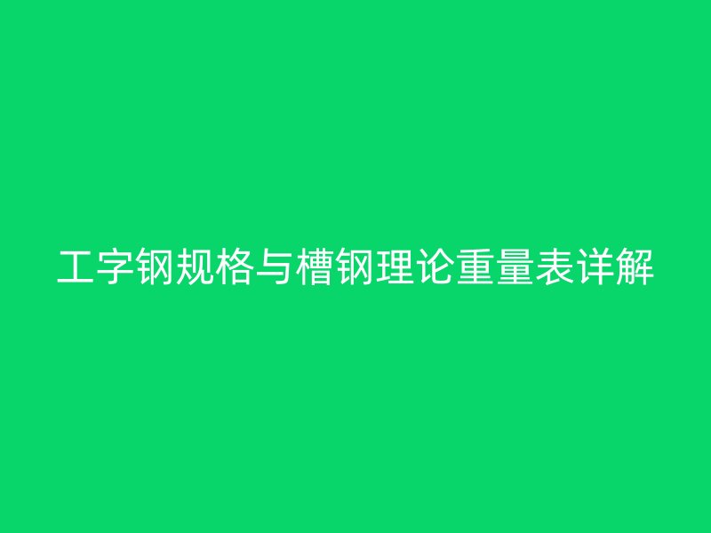 工字鋼規(guī)格與槽鋼理論重量表詳解