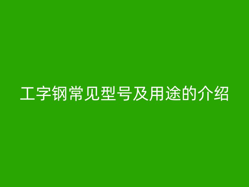 工字鋼常見型號及用途的介紹