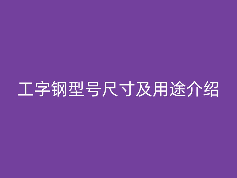 工字鋼型號(hào)尺寸及用途介紹