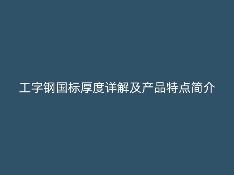 工字鋼國(guó)標(biāo)厚度詳解及產(chǎn)品特點(diǎn)簡(jiǎn)介