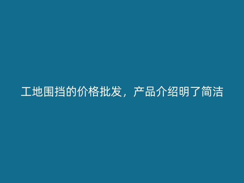 工地圍擋的價格批發(fā)，產(chǎn)品介紹明了簡潔